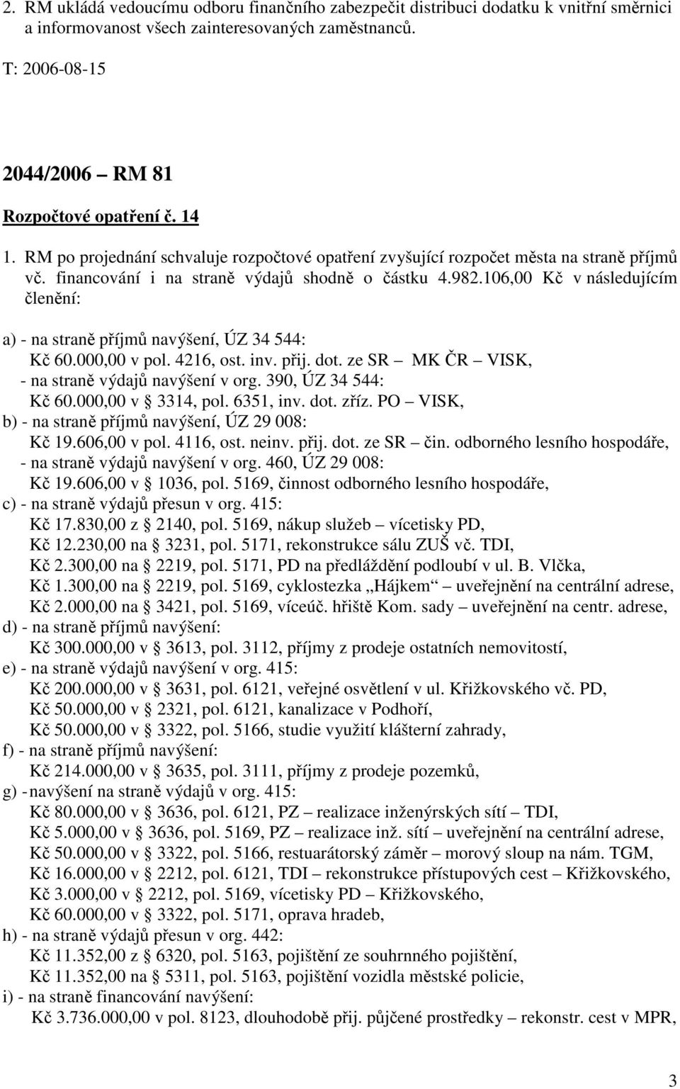 106,00 Kč v následujícím členění: a) - na straně příjmů navýšení, ÚZ 34 544: Kč 60.000,00 v pol. 4216, ost. inv. přij. dot. ze SR MK ČR VISK, - na straně výdajů navýšení v org. 390, ÚZ 34 544: Kč 60.
