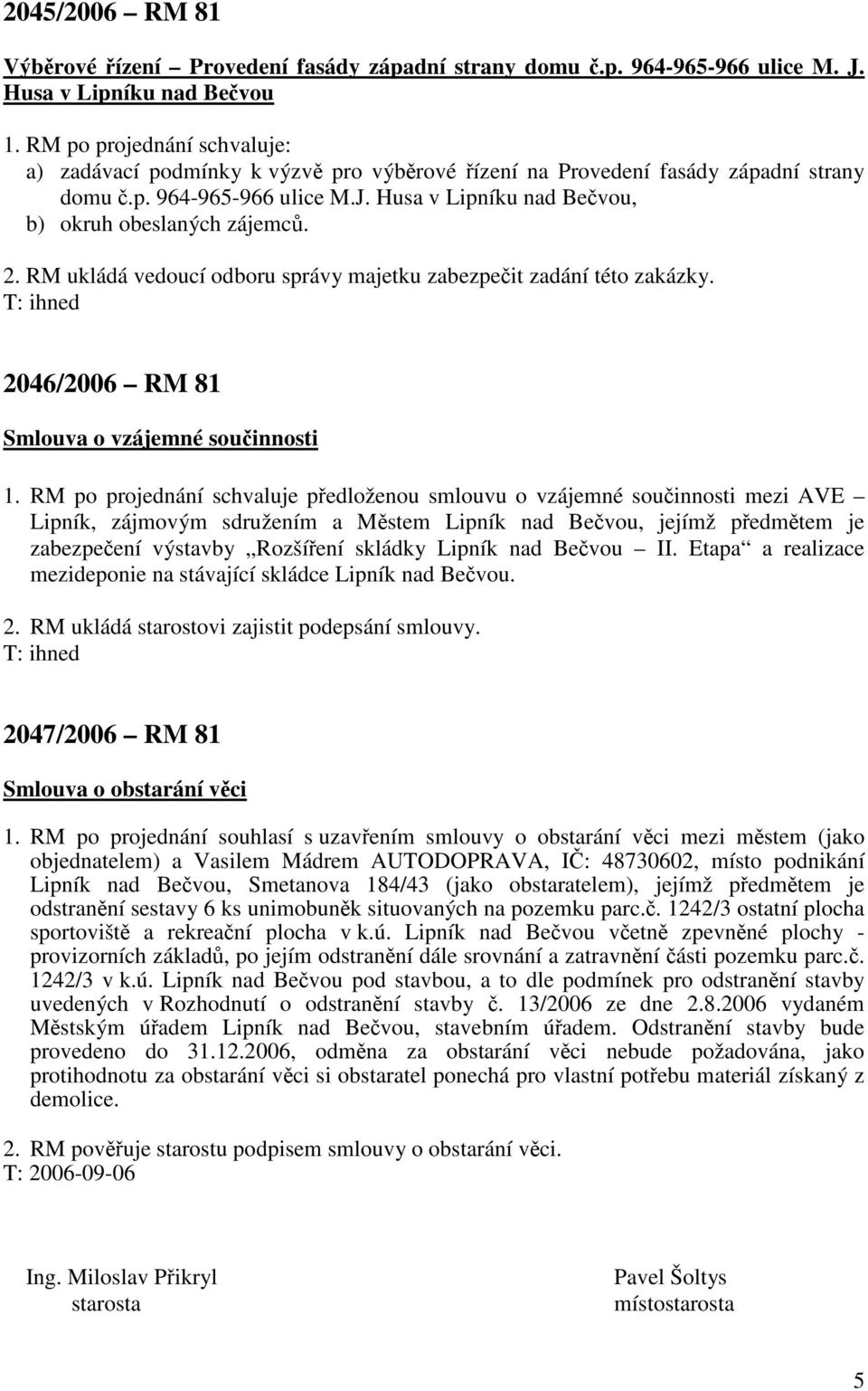 2. RM ukládá vedoucí odboru správy majetku zabezpečit zadání této zakázky. T: ihned 2046/2006 RM 81 Smlouva o vzájemné součinnosti 1.