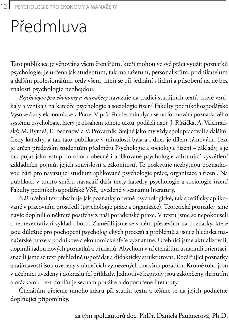 Psychologie pro ekonomy a manažery navazuje na tradici studijních textů, které vznikaly a vznikají na katedře psychologie a sociologie řízení Fakulty podnikohospodářské Vysoké školy ekonomické v