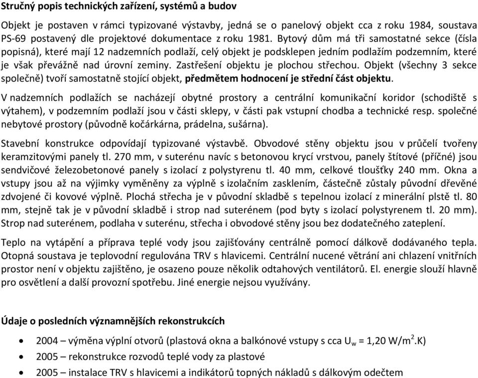 Zastřešení objektu je plochou střechou. Objekt (všechny 3 sekce společně) tvoří samostatně stojící objekt, předmětem hodnocení je střední část objektu.