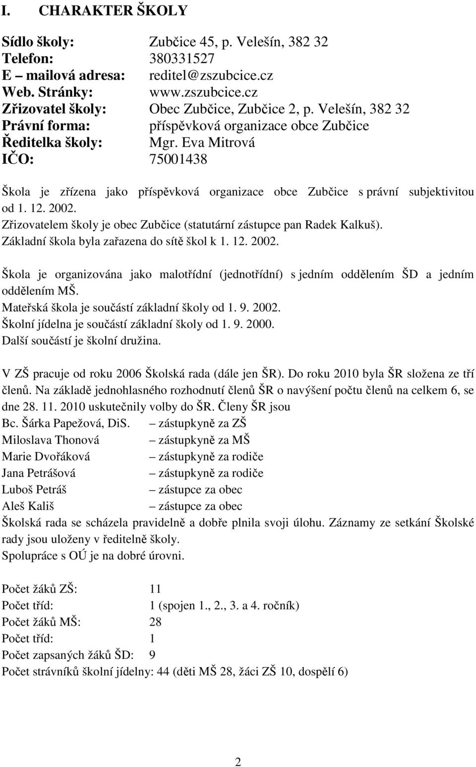 12. 2002. Zřizovatelem školy je obec Zubčice (statutární zástupce pan Radek Kalkuš). Základní škola byla zařazena do sítě škol k 1. 12. 2002. Škola je organizována jako malotřídní (jednotřídní) s jedním oddělením ŠD a jedním oddělením MŠ.