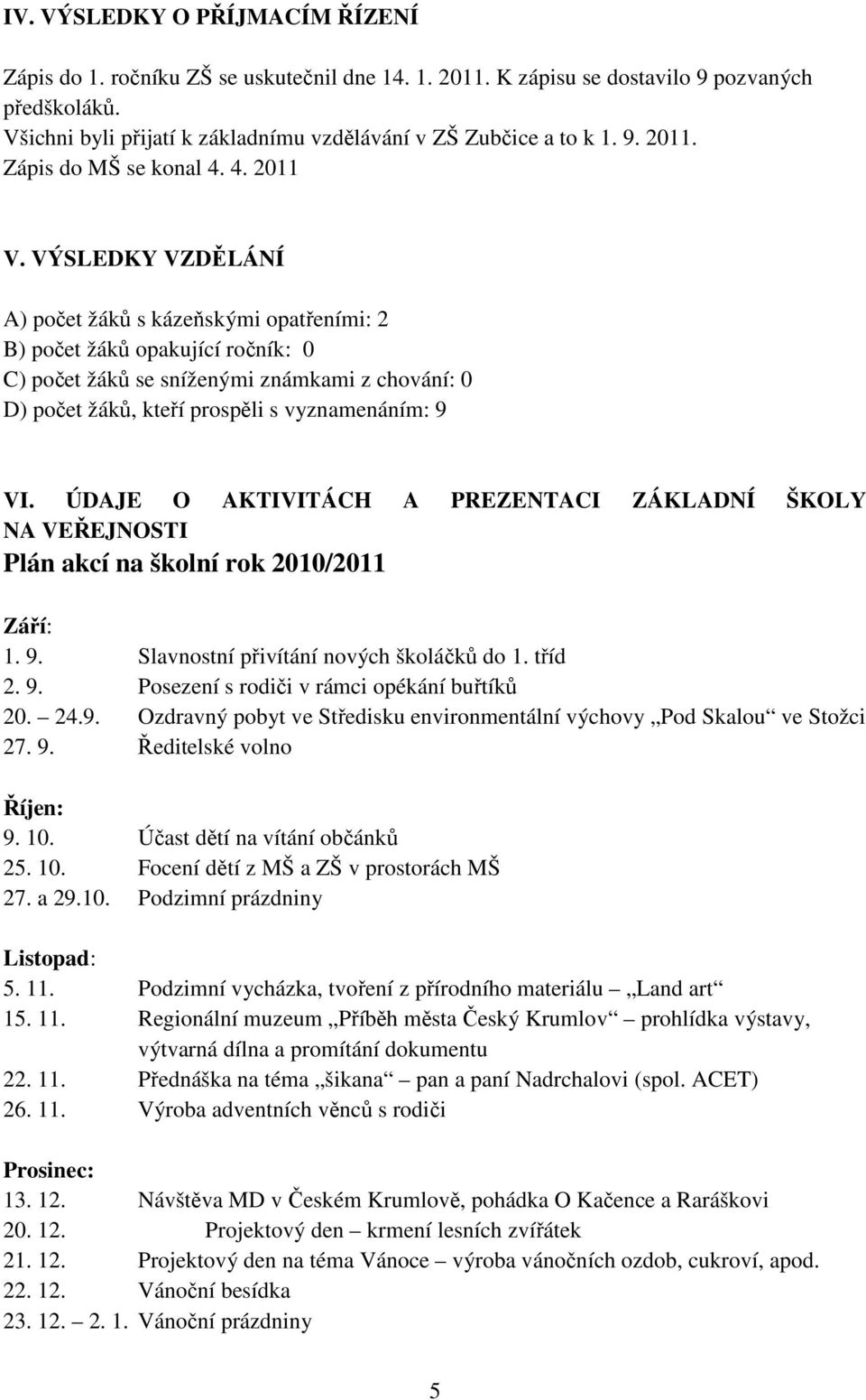 VÝSLEDKY VZDĚLÁNÍ A) počet žáků s kázeňskými opatřeními: 2 B) počet žáků opakující ročník: 0 C) počet žáků se sníženými známkami z chování: 0 D) počet žáků, kteří prospěli s vyznamenáním: 9 VI.