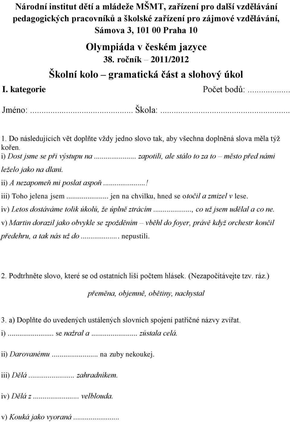 Do následujících vět doplňte vždy jedno slovo tak, aby všechna doplněná slova měla týž kořen. i) Dost jsme se při výstupu na... zapotili, ale stálo to za to město před námi leželo jako na dlani.