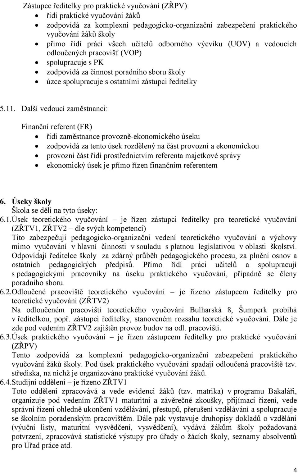 Další vedoucí zaměstnanci: Finanční referent (FR) řídí zaměstnance provozně-ekonomického úseku zodpovídá za tento úsek rozdělený na část provozní a ekonomickou provozní část řídí prostřednictvím