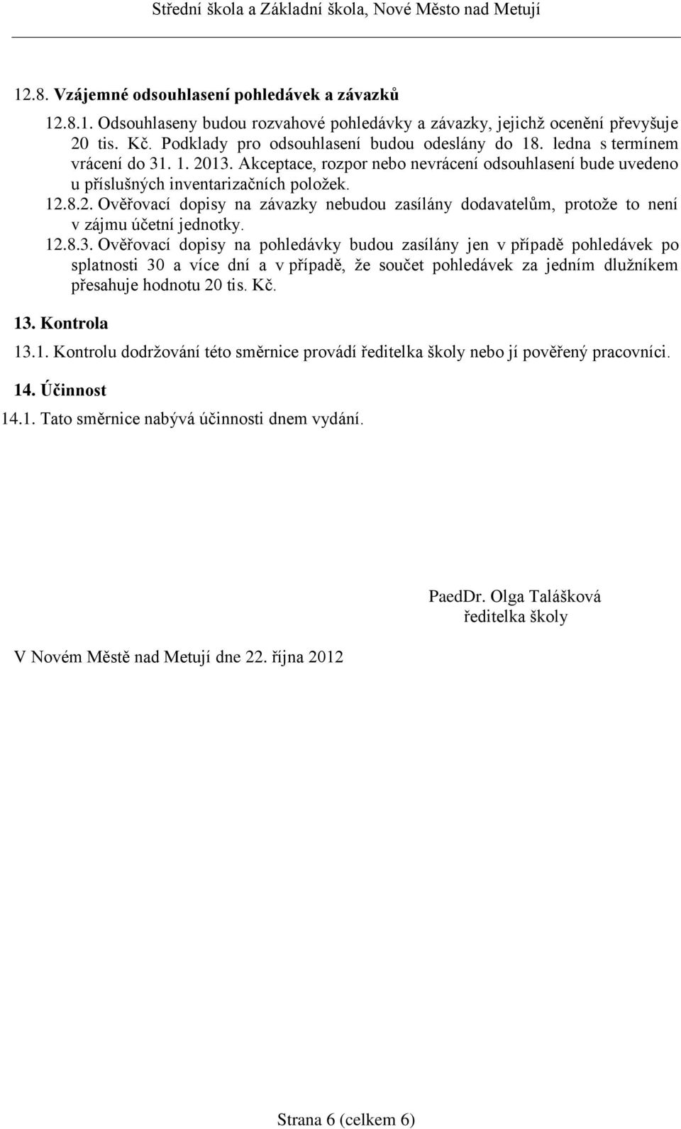 12.8.3. Ověřovací dopisy na pohledávky budou zasílány jen v případě pohledávek po splatnosti 30 a více dní a v případě, že součet pohledávek za jedním dlužníkem přesahuje hodnotu 20 tis. Kč. 13.