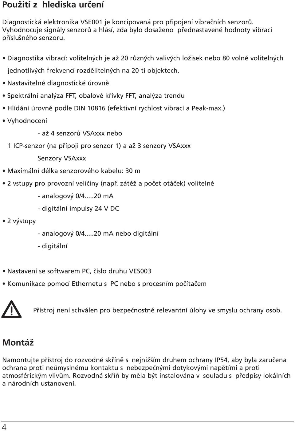 Diagnostika vibrací: volitelných je až 20 různých valivých ložisek nebo 80 volně volitelných jednotlivých frekvencí rozdělitelných na 20-ti objektech.