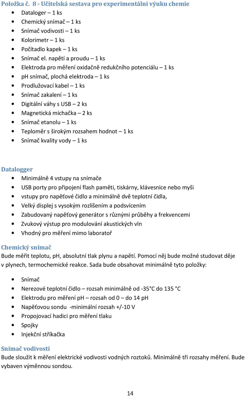 míchačka 2 ks Snímač etanolu 1 ks Teploměr s širokým rozsahem hodnot 1 ks Snímač kvality vody 1 ks Datalogger Minimálně 4 vstupy na snímače USB porty pro připojení flash paměti, tiskárny, klávesnice