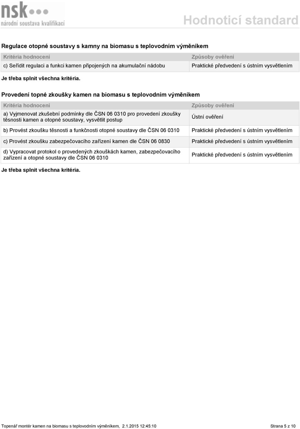 soustavy, vysvětlit postup Ústní ověření b) Provést zkoušku těsnosti a funkčnosti otopné soustavy dle ČSN 06 0310 c) Provést zkoušku zabezpečovacího