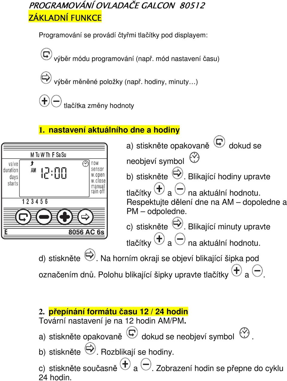 Respektujte dělení dne na AM dopoledne a PM odpoledne. c) stiskněte. Blikající minuty upravte tlačítky a na aktuální hodnotu. d) stiskněte.
