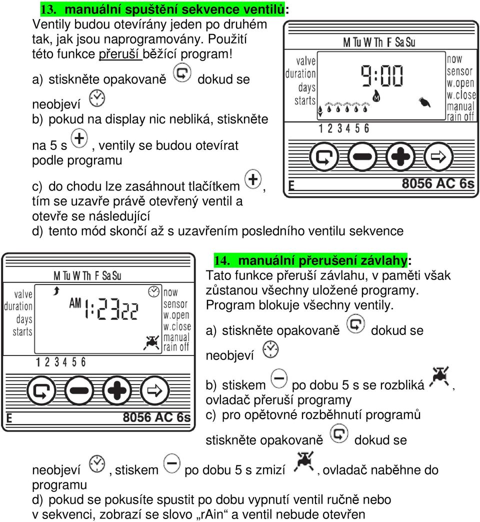 mód skončí až s uzavřením posledního ventilu sekvence 14. manuální přerušení závlahy: Tato funkce přeruší závlahu, v paměti však zůstanou všechny uložené programy. Program blokuje všechny ventily.