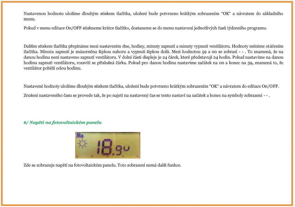 Dalším stiskem tlačítka přepínáme mezi nastavením dne, hodiny, minuty zapnutí a minuty vypnutí ventilátoru. Hodnoty měníme otáčením tlačítka.