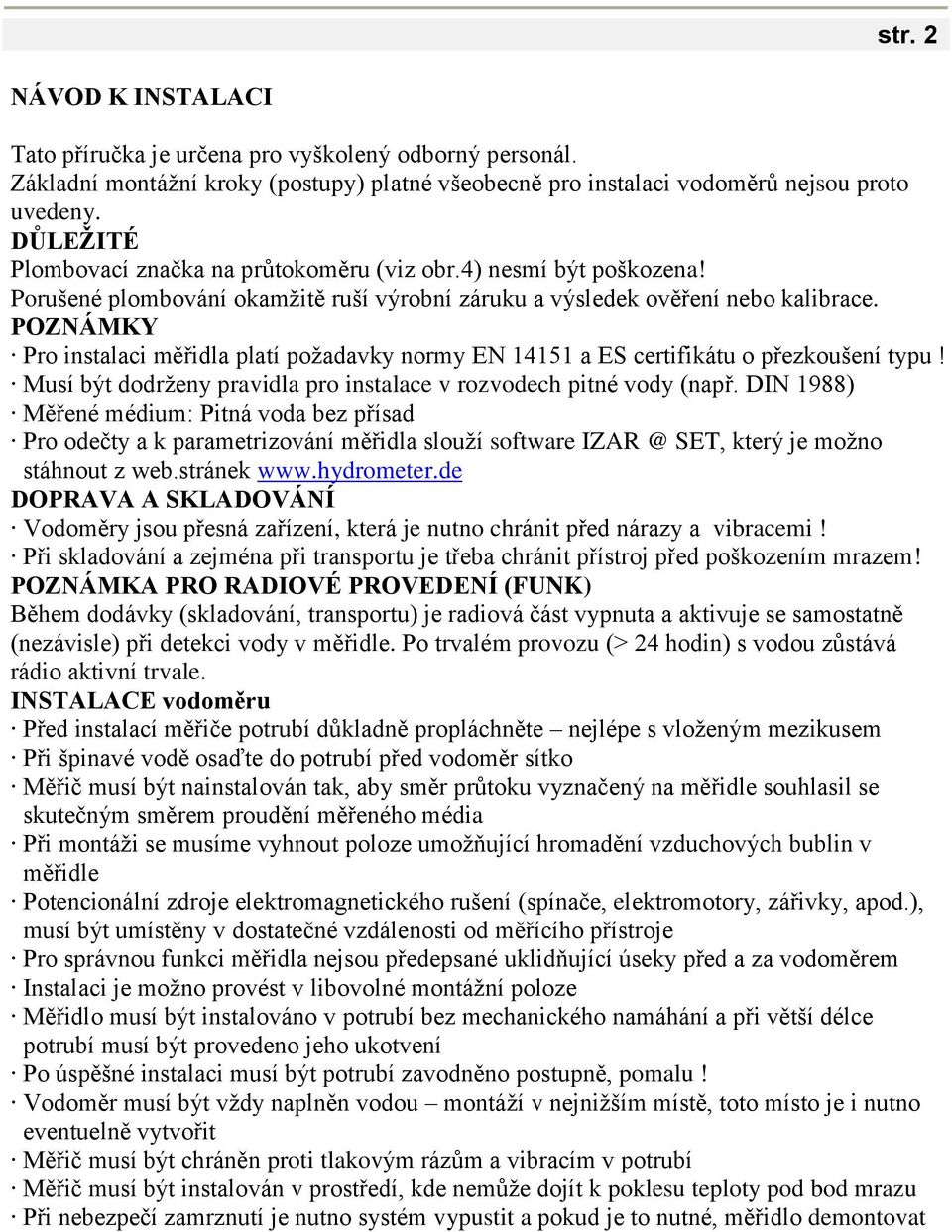 POZNÁMKY Pro instalaci měřidla platí požadavky normy EN 14151 a ES certifikátu o přezkoušení typu! Musí být dodrženy pravidla pro instalace v rozvodech pitné vody (např.