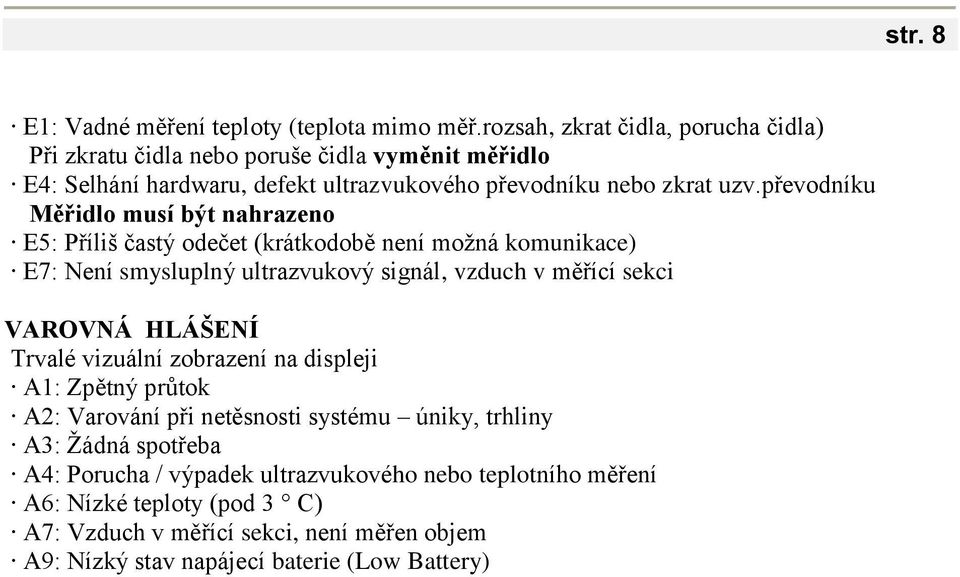 převodníku Měřidlo musí být nahrazeno E5: Příliš častý odečet (krátkodobě není možná komunikace) E7: Není smysluplný ultrazvukový signál, vzduch v měřící sekci VAROVNÁ