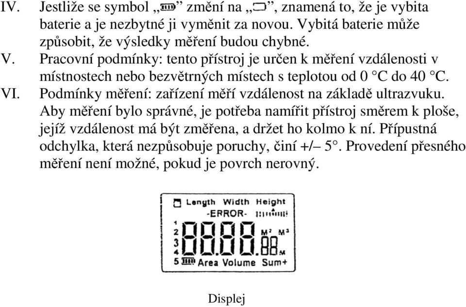 Pracovní podmínky: tento přístroj je určen k měření vzdálenosti v místnostech nebo bezvětrných místech s teplotou od 0 C do 40 C. VI.