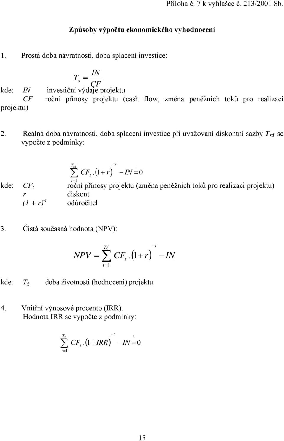 Reálná doba návratnosti, doba splacení investice při uvažování diskontní sazby T sd se vypočte z podmínky: T sd t= 1 CF t. t ( 1+ r) IN = 0!