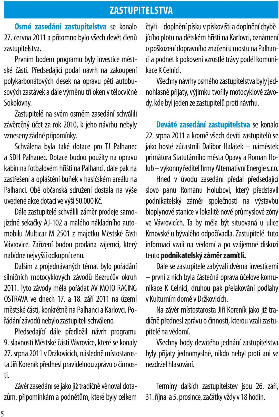 Zastupitelé na svém osmém zasedání schválili závěrečný účet za rok 2010, k jeho návrhu nebyly vzneseny žádné připomínky. Schválena byla také dotace pro TJ Palhanec a SDH Palhanec.