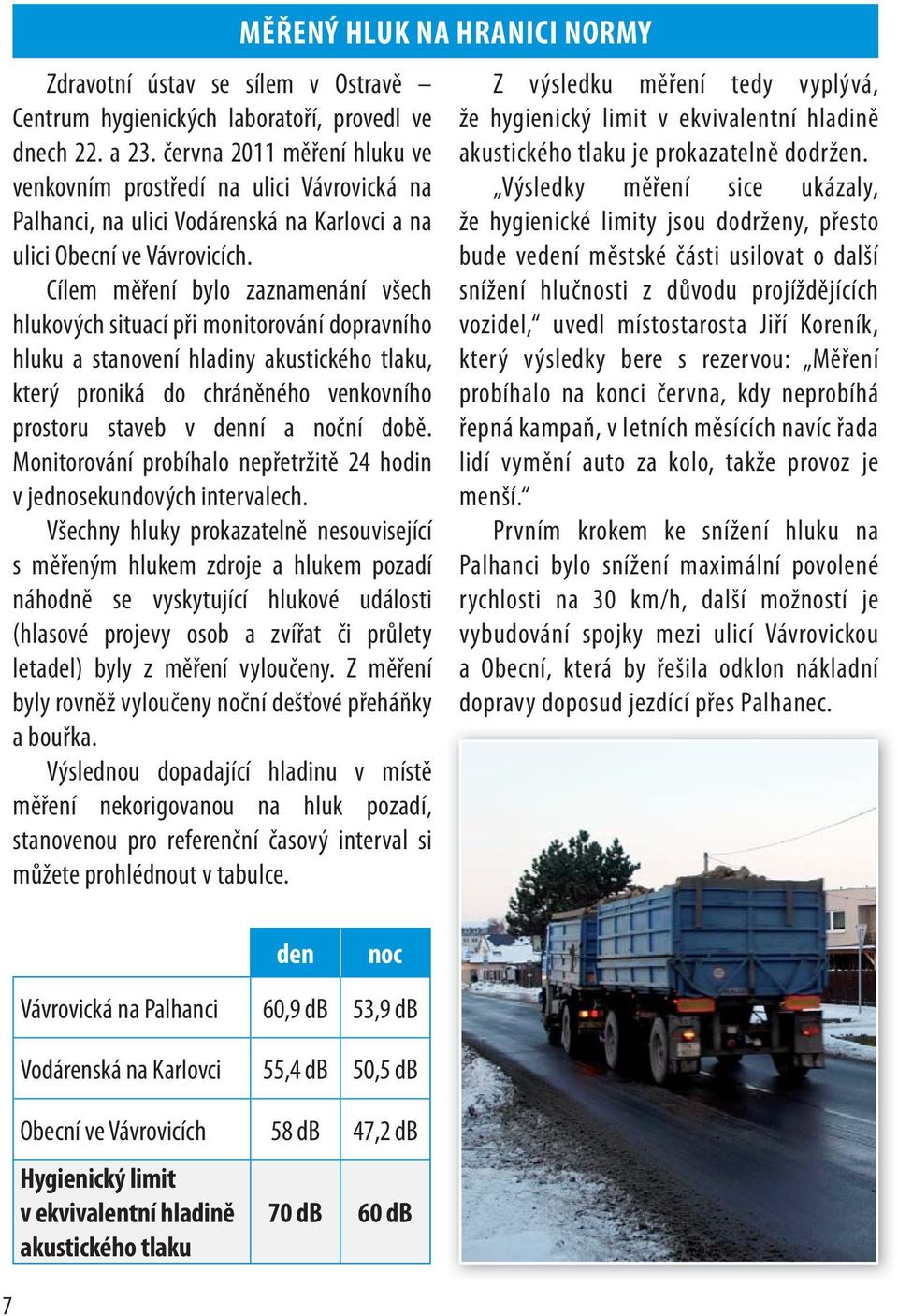 Cílem měření bylo zaznamenání všech hlukových situací při monitorování dopravního hluku a stanovení hladiny akustického tlaku, který proniká do chráněného venkovního prostoru staveb v denní a noční