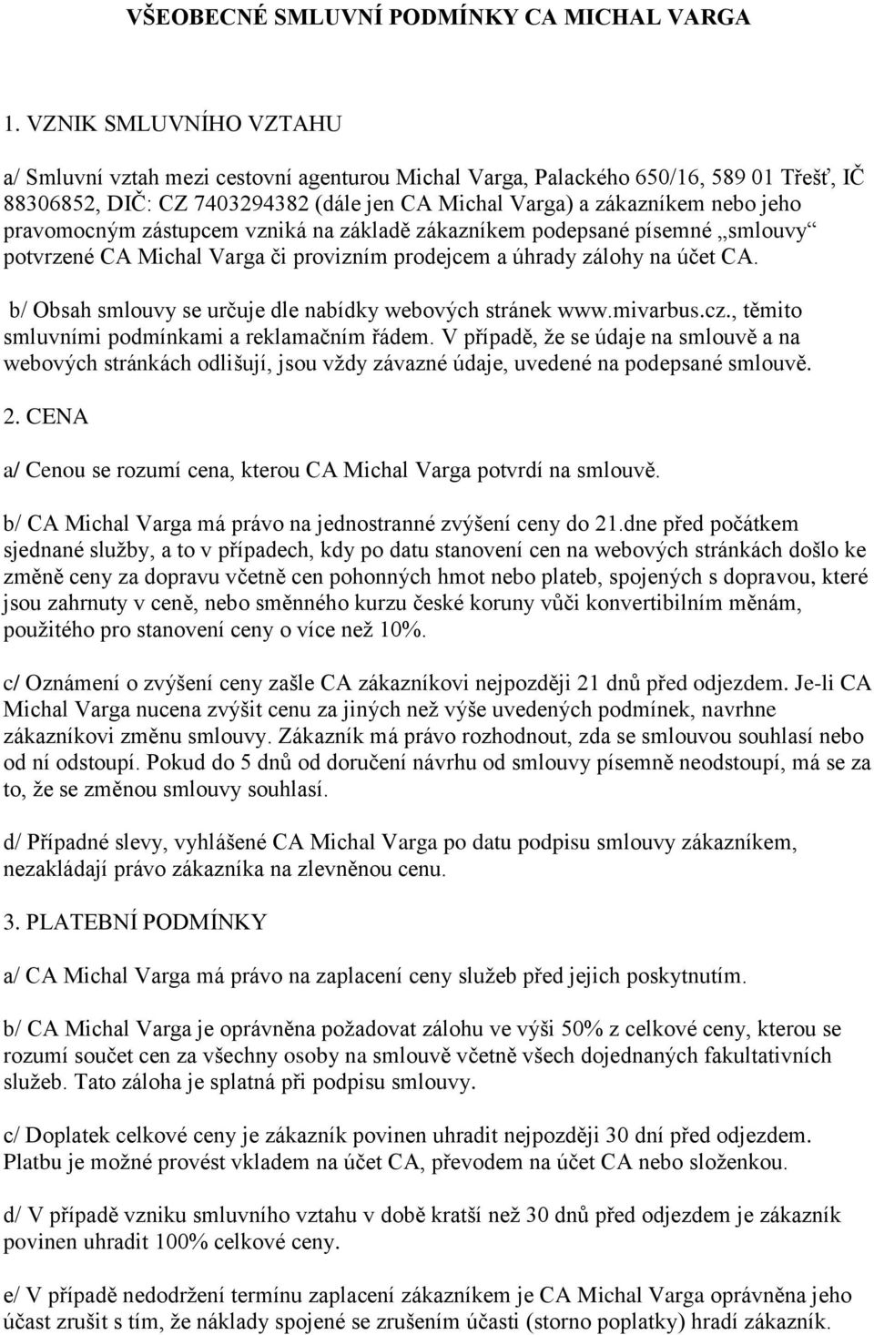 pravomocným zástupcem vzniká na základě zákazníkem podepsané písemné smlouvy potvrzené CA Michal Varga či provizním prodejcem a úhrady zálohy na účet CA.