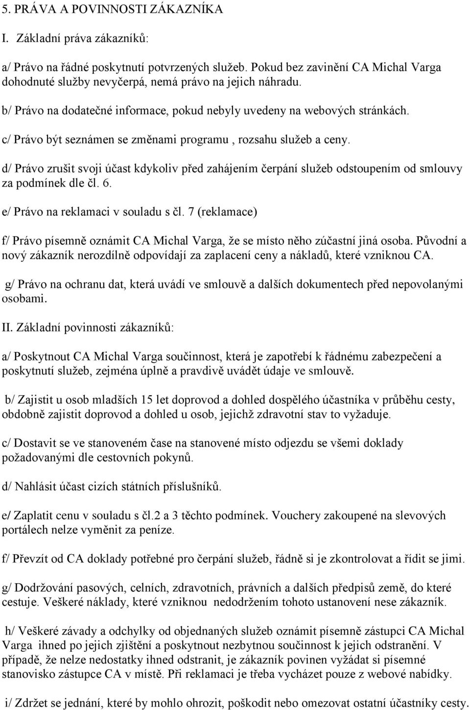 c/ Právo být seznámen se změnami programu, rozsahu služeb a ceny. d/ Právo zrušit svoji účast kdykoliv před zahájením čerpání služeb odstoupením od smlouvy za podmínek dle čl. 6.