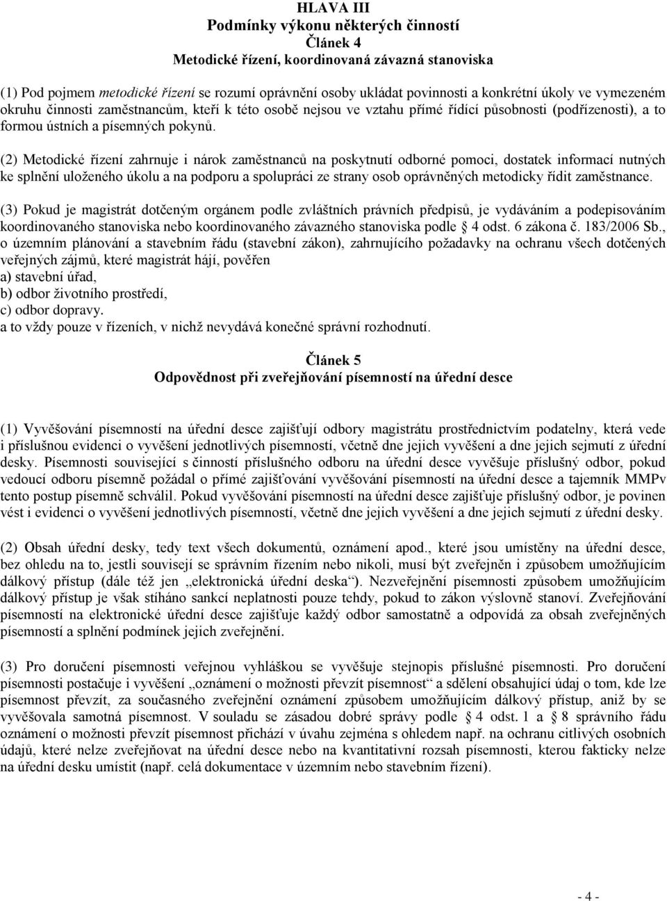 (2) Metodické řízení zahrnuje i nárok zaměstnanců na poskytnutí odborné pomoci, dostatek informací nutných ke splnění uloženého úkolu a na podporu a spolupráci ze strany osob oprávněných metodicky