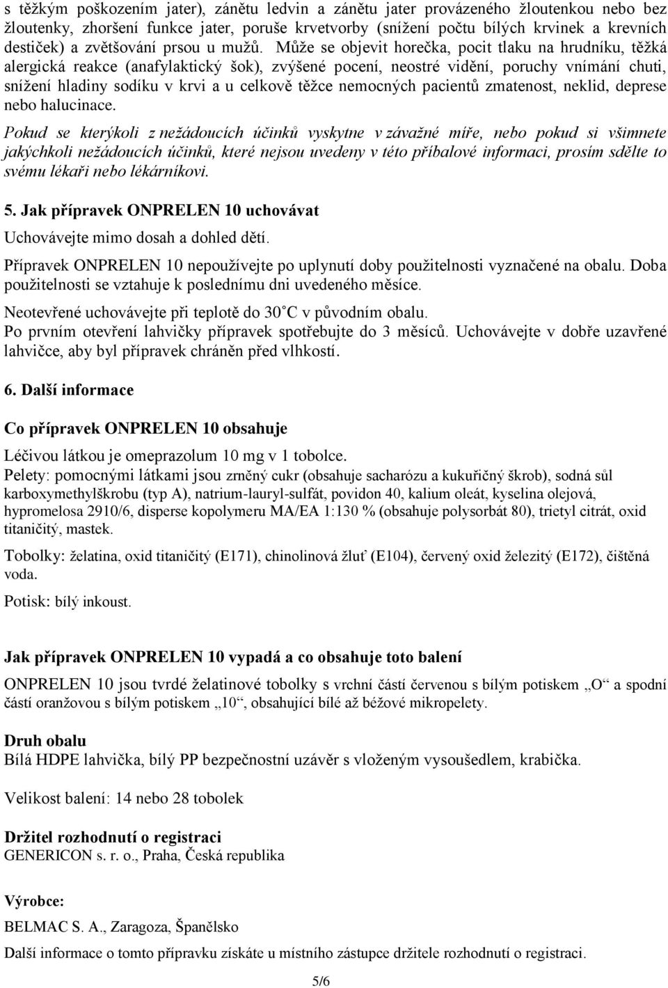 Může se objevit horečka, pocit tlaku na hrudníku, těžká alergická reakce (anafylaktický šok), zvýšené pocení, neostré vidění, poruchy vnímání chuti, snížení hladiny sodíku v krvi a u celkově těžce