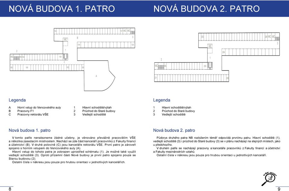 patro V tomto patře nenalezneme žádné učebny, je věnováno převážně pracovištím VŠE a několika zasedacím místnostem. Nachází se zde část kanceláří pracovníků z Fakulty financí a účetnictví ().