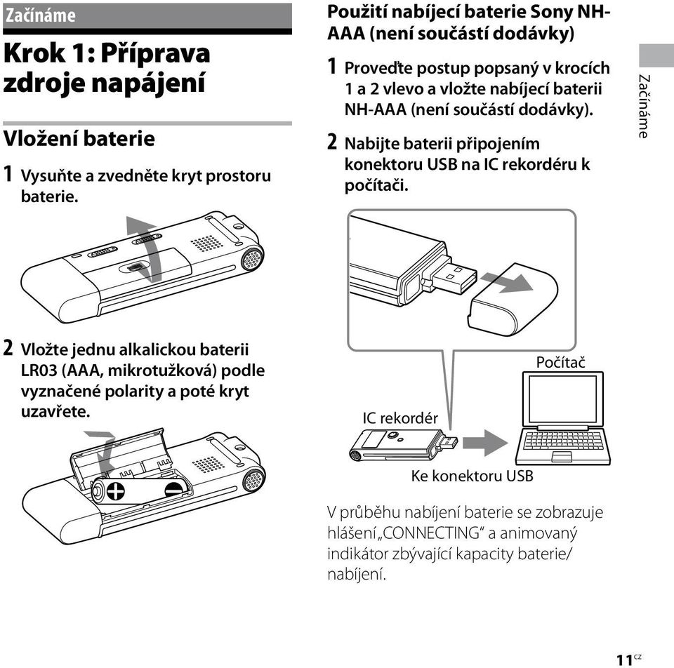 součástí dodávky). 2 Nabijte baterii připojením konektoru USB na IC rekordéru k počítači.