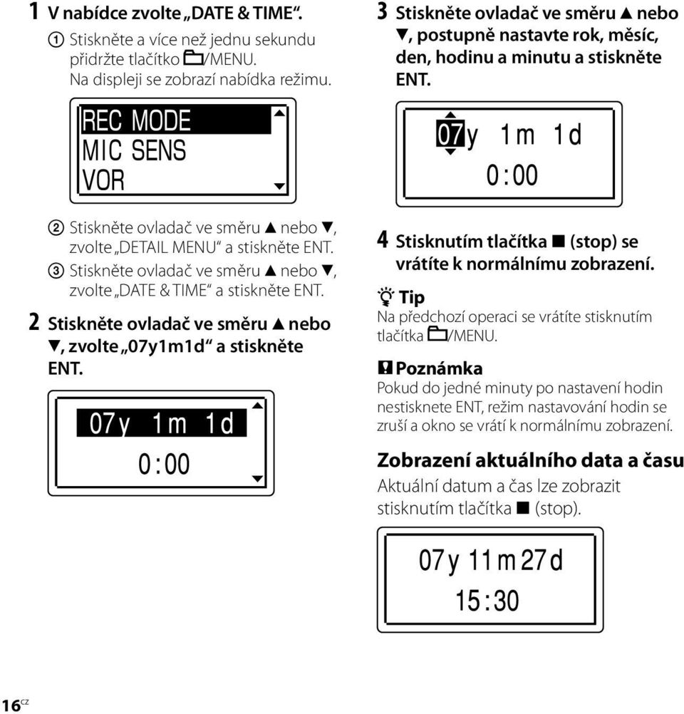 Stiskněte ovladač ve směru nebo, zvolte DATE & TIME a stiskněte ENT. 2 Stiskněte ovladač ve směru nebo, zvolte 07y1m1d a stiskněte ENT. 4 Stisknutím tlačítka (stop) se vrátíte k normálnímu zobrazení.