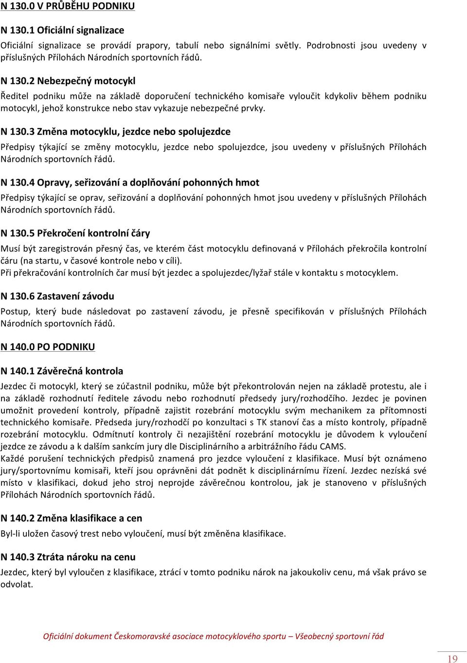 2 Nebezpečný motocykl Ředitel podniku může na základě doporučení technického komisaře vyloučit kdykoliv během podniku motocykl, jehož konstrukce nebo stav vykazuje nebezpečné prvky. N 130.