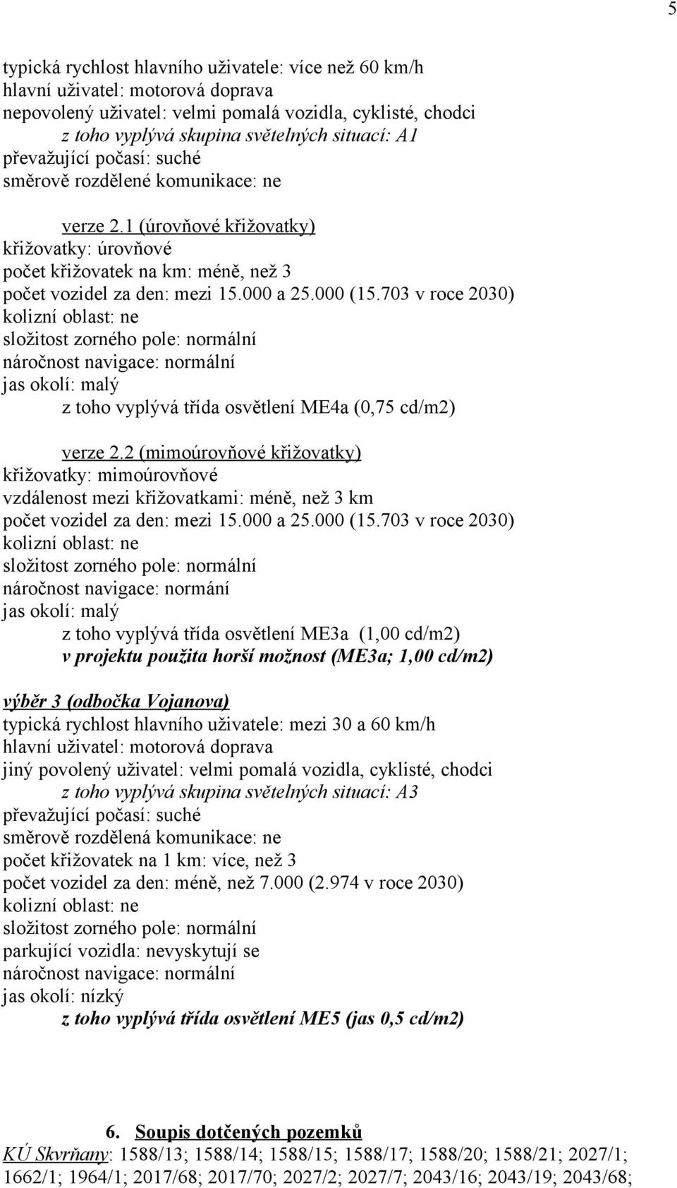 703 v roce 2030) kolizní oblast: ne složitost zorného pole: normální náročnost navigace: normální jas okolí: malý z toho vyplývá třída osvětlení ME4a (0,75 cd/m2) verze 2.