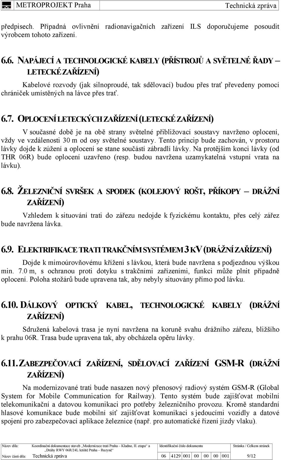 trať. 6.7. OPLOCENÍ LETECKÝCH ZAŘÍZENÍ (LETECKÉ ZAŘÍZENÍ) V současné době je na obě strany světelné přibližovací soustavy navrženo oplocení, vždy ve vzdálenosti 30 m od osy světelné soustavy.
