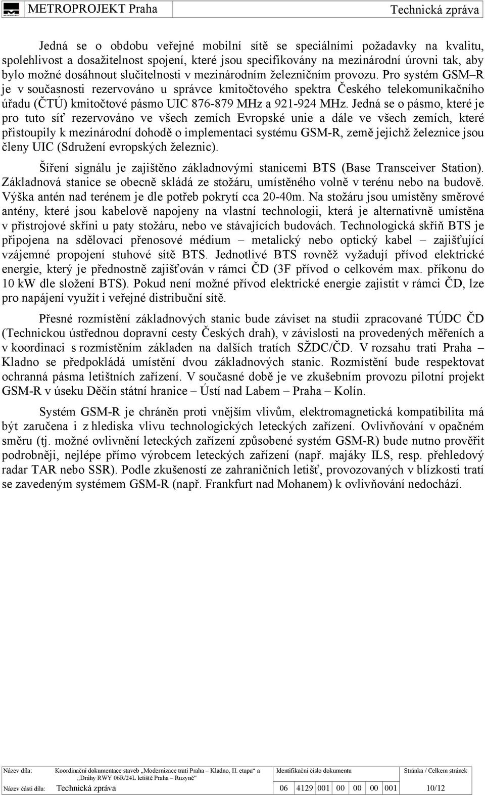 Pro systém GSM R je v současnosti rezervováno u správce kmitočtového spektra Českého telekomunikačního úřadu (ČTÚ) kmitočtové pásmo UIC 876-879 MHz a 921-924 MHz.