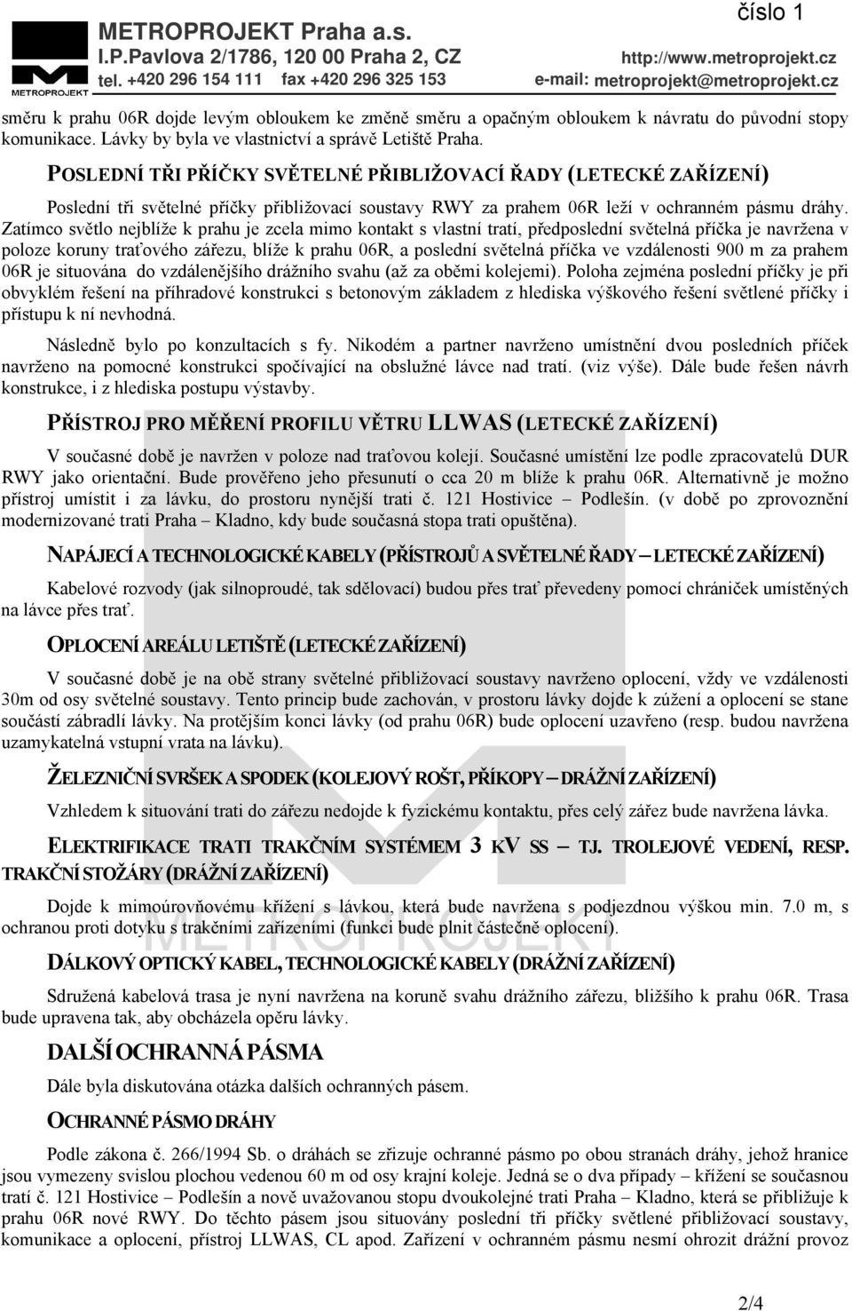 POSLEDNÍ TŘI PŘÍČKY SVĚTELNÉ PŘIBLIŽOVACÍ ŘADY (LETECKÉ ZAŘÍZENÍ) Poslední tři světelné příčky přibližovací soustavy RWY za prahem 06R leží v ochranném pásmu dráhy.