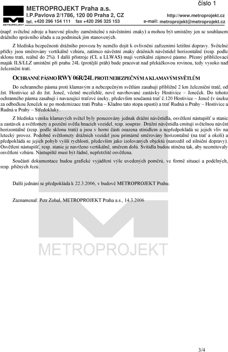Z hlediska bezpečnosti drážního provozu by nemělo dojít k ovlivnění zařízeními letištní dopravy.
