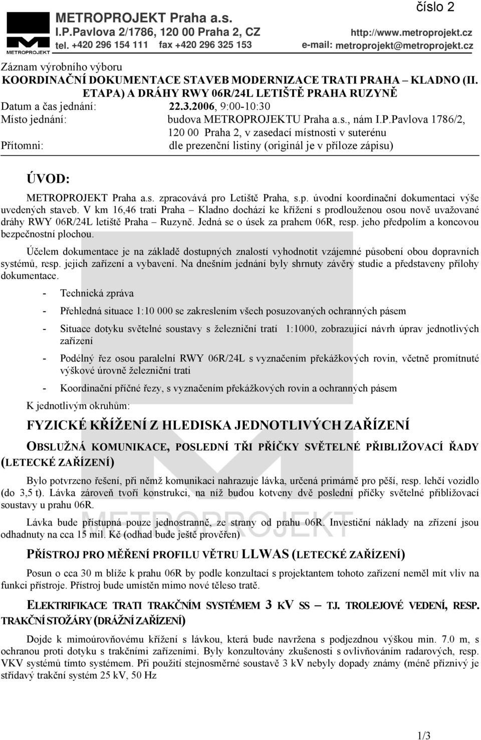 2006, 9:00-10:30 Místo jednání: budova METROPROJEKTU Praha a.s., nám I.P.Pavlova 1786/2, 120 00 Praha 2, v zasedací místnosti v suterénu Přítomni: dle prezenční listiny (originál je v příloze zápisu) ÚVOD: METROPROJEKT Praha a.