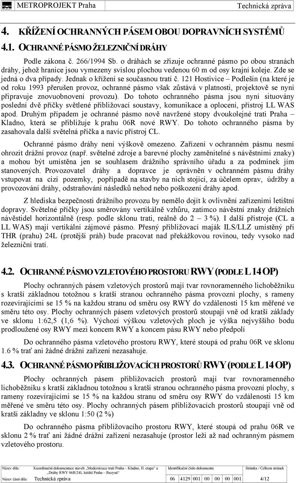 Jednak o křížení se současnou tratí č. 121 Hostivice Podlešín (na které je od roku 1993 přerušen provoz, ochranné pásmo však zůstává v platnosti, projektově se nyní připravuje znovuobnovení provozu).