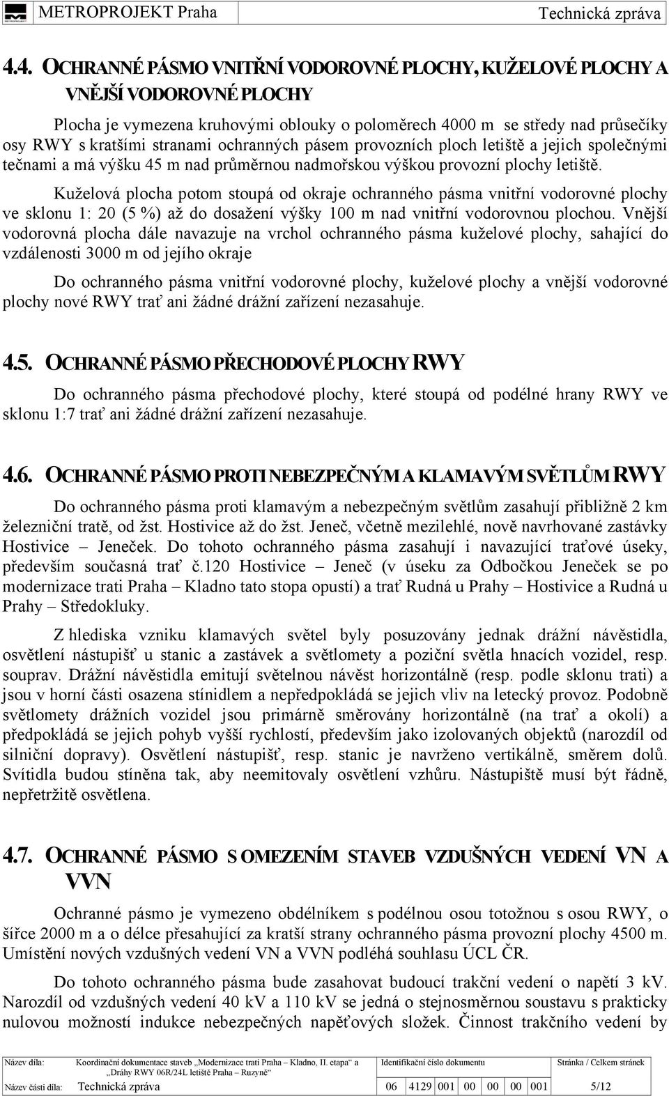 Kuželová plocha potom stoupá od okraje ochranného pásma vnitřní vodorovné plochy ve sklonu 1: 20 (5 %) až do dosažení výšky 100 m nad vnitřní vodorovnou plochou.