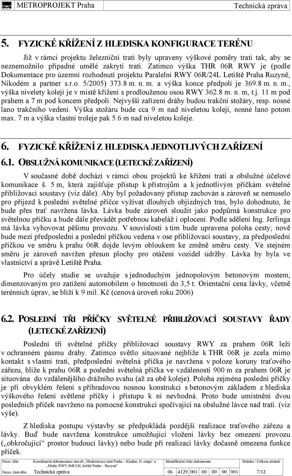 8 m. n. m., výška nivelety kolejí je v místě křížení s prodlouženou osou RWY 362.8 m. n. m, t.j. 11 m pod prahem a 7 m pod koncem předpolí. Nejvyšší zařízení dráhy budou trakční stožáry, resp.