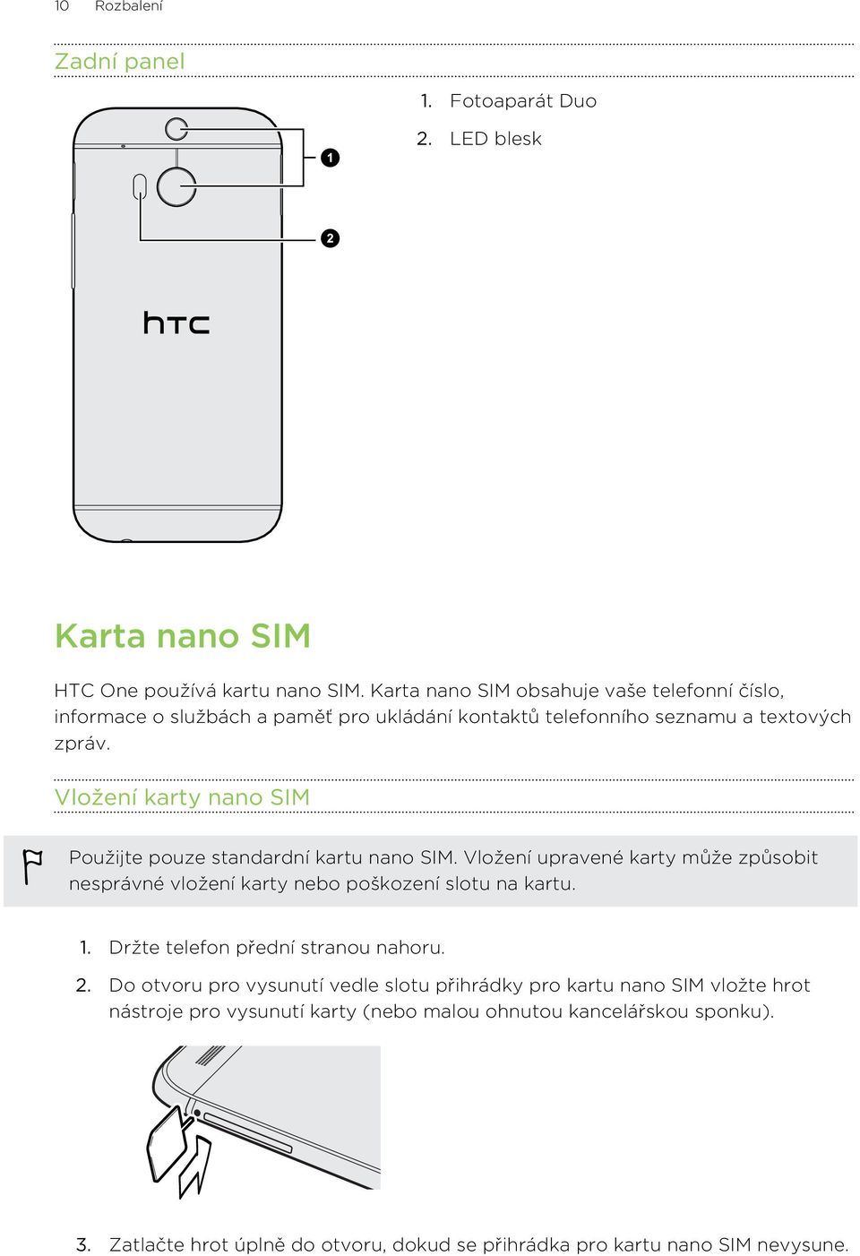 Vložení karty nano SIM Použijte pouze standardní kartu nano SIM. Vložení upravené karty může způsobit nesprávné vložení karty nebo poškození slotu na kartu. 1.