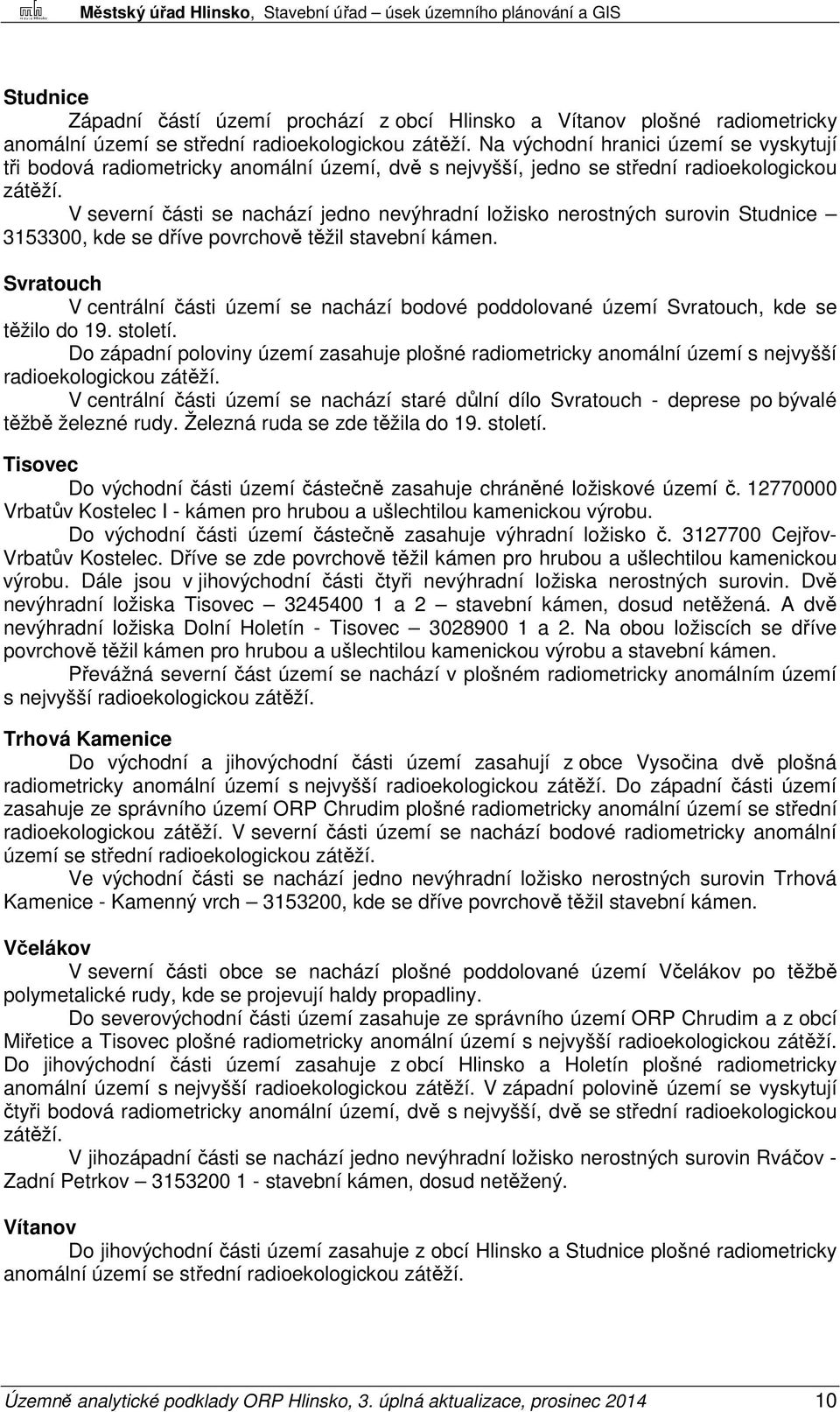 V severní části se nachází jedno nevýhradní ložisko nerostných surovin Studnice 3153300, kde se dříve povrchově těžil stavební kámen.