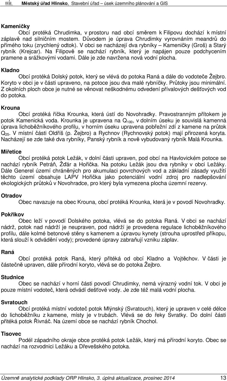 Dále je zde navržena nová vodní plocha. Kladno Obcí protéká Dolský potok, který se vlévá do potoka Raná a dále do vodoteče Žejbro. Koryto v obci je v části upraveno, na potoce jsou dva malé rybníčky.