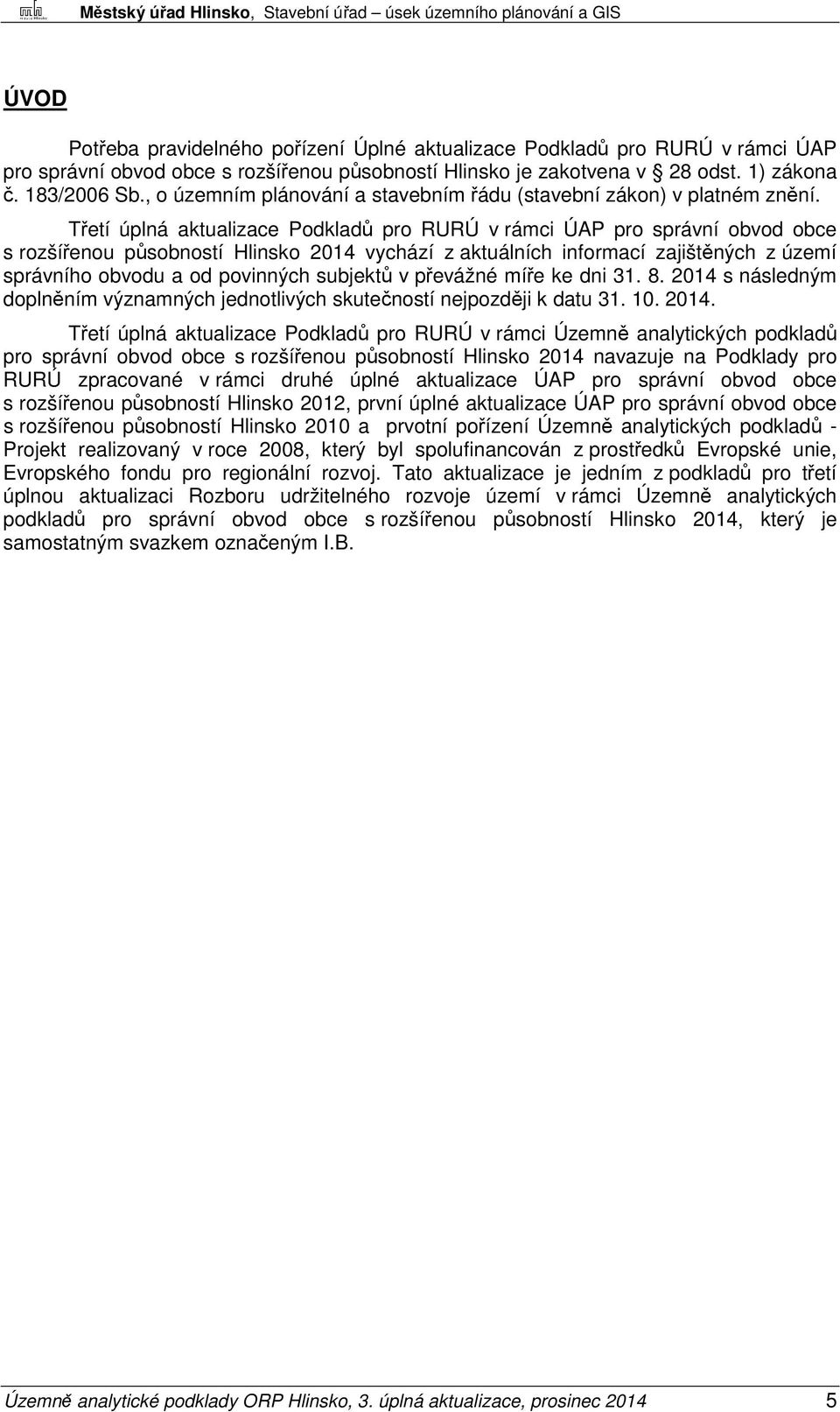 Třetí úplná aktualizace Podkladů pro RURÚ v rámci ÚAP pro správní obvod obce s rozšířenou působností Hlinsko 2014 vychází z aktuálních informací zajištěných z území správního obvodu a od povinných