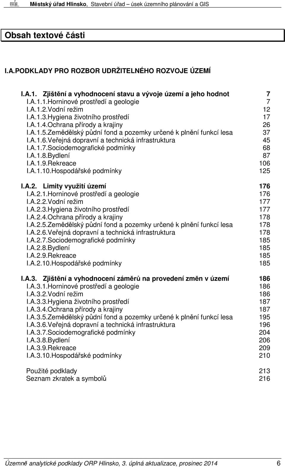 A.1.7.Sociodemografické podmínky 68 I.A.1.8.Bydlení 87 I.A.1.9.Rekreace 106 I.A.1.10.Hospodářské podmínky 125 I.A.2. Limity využití území 176 I.A.2.1.Horninové prostředí a geologie 176 I.A.2.2.Vodní režim 177 I.