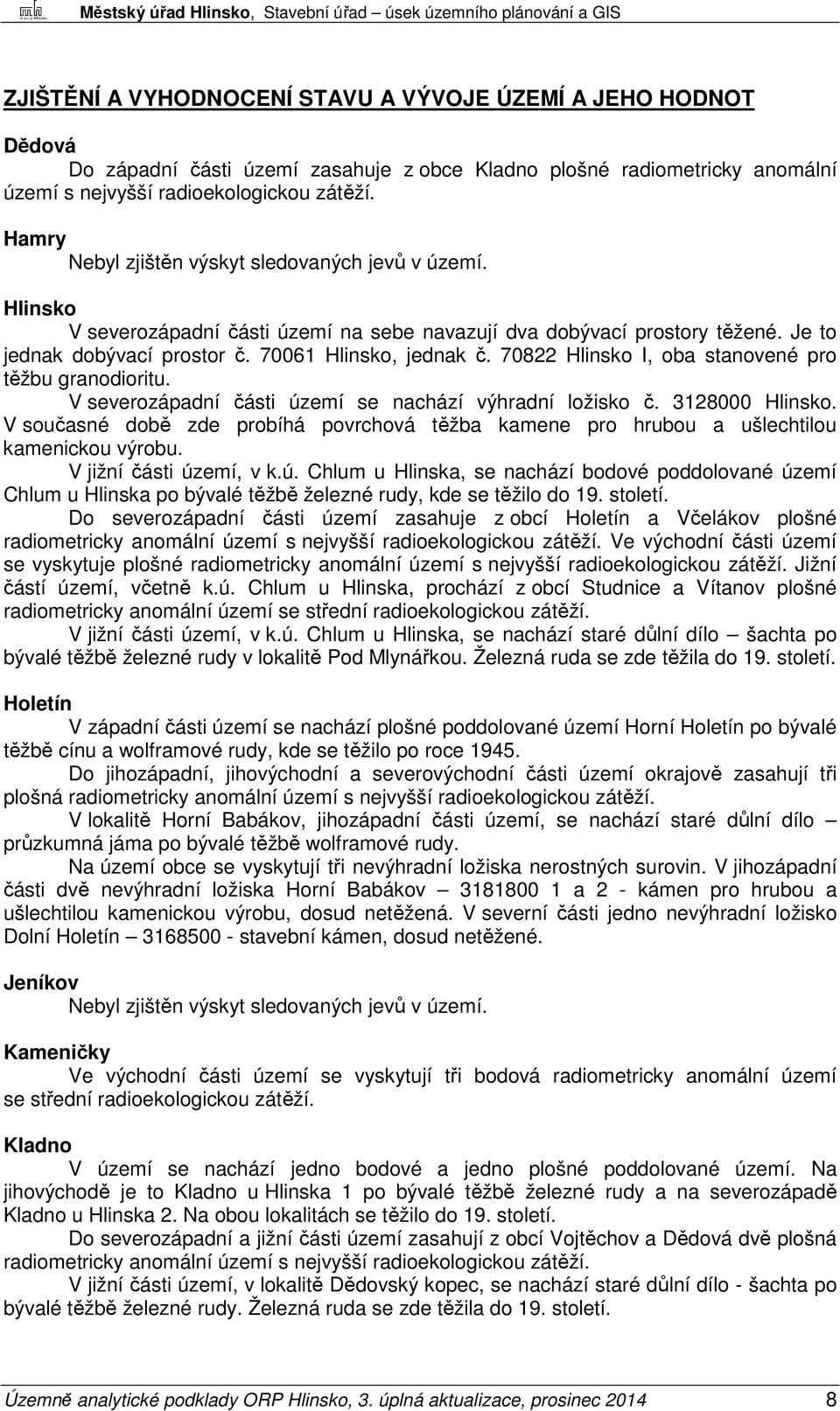 70822 Hlinsko I, oba stanovené pro těžbu granodioritu. V severozápadní části území se nachází výhradní ložisko č. 3128000 Hlinsko.