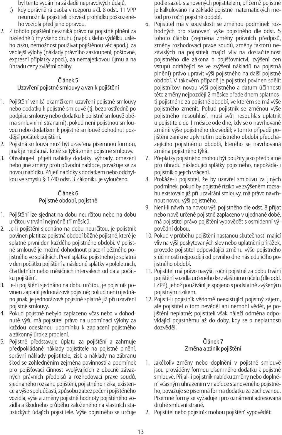 ), za vedlejší výlohy (náklady právního zastoupení, poštovné, expresní příplatky apod.), za nemajetkovou újmu a na úhradu ceny zvláštní obliby. Článek 5 Uzavření pojistné smlouvy a vznik pojištění 1.