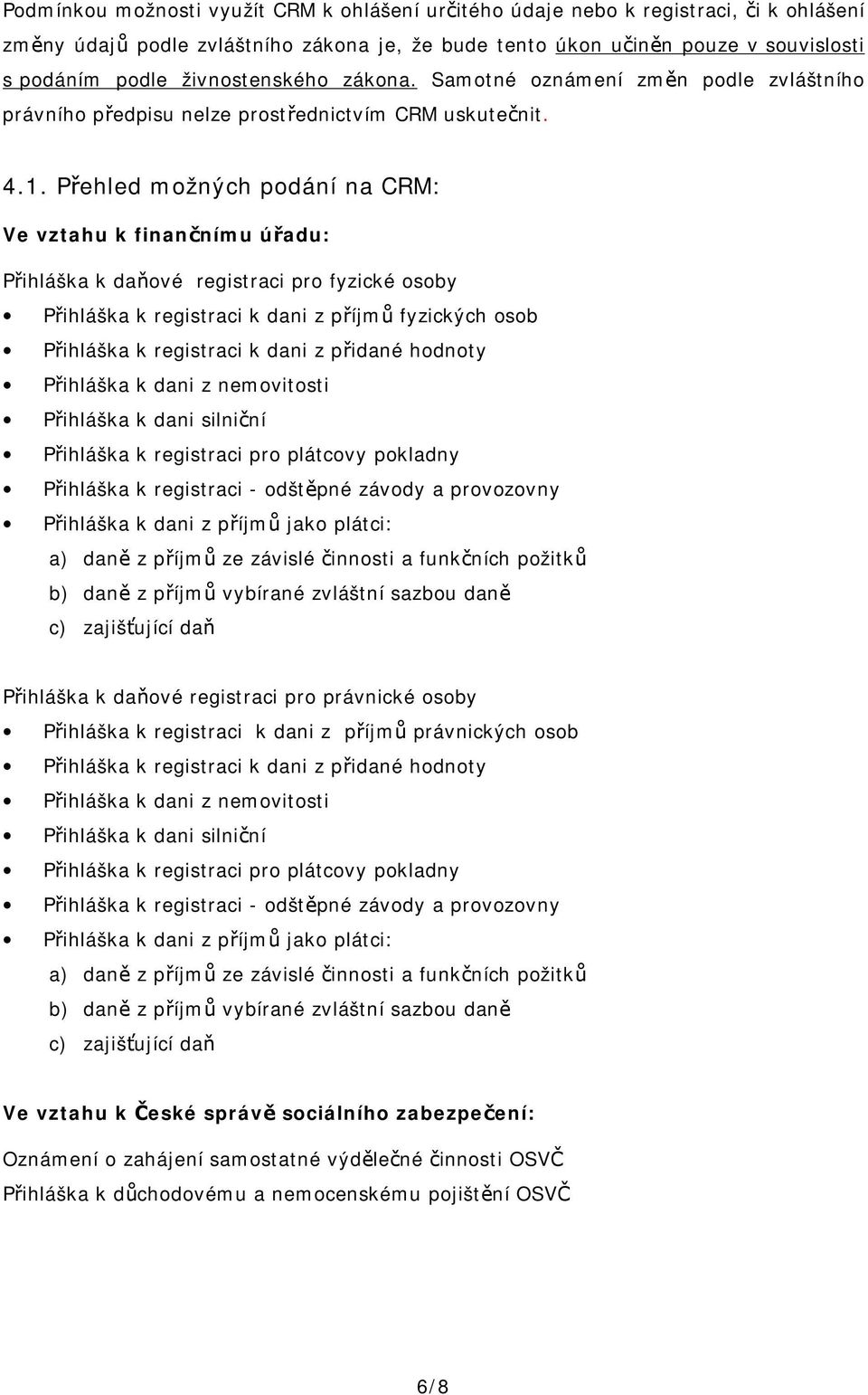 Přehled možných podání na CRM: Ve vztahu k finančnímu úřadu: Přihláška k daňové registraci pro fyzické osoby Přihláška k registraci k dani z příjmů fyzických osob Přihláška k registraci k dani z
