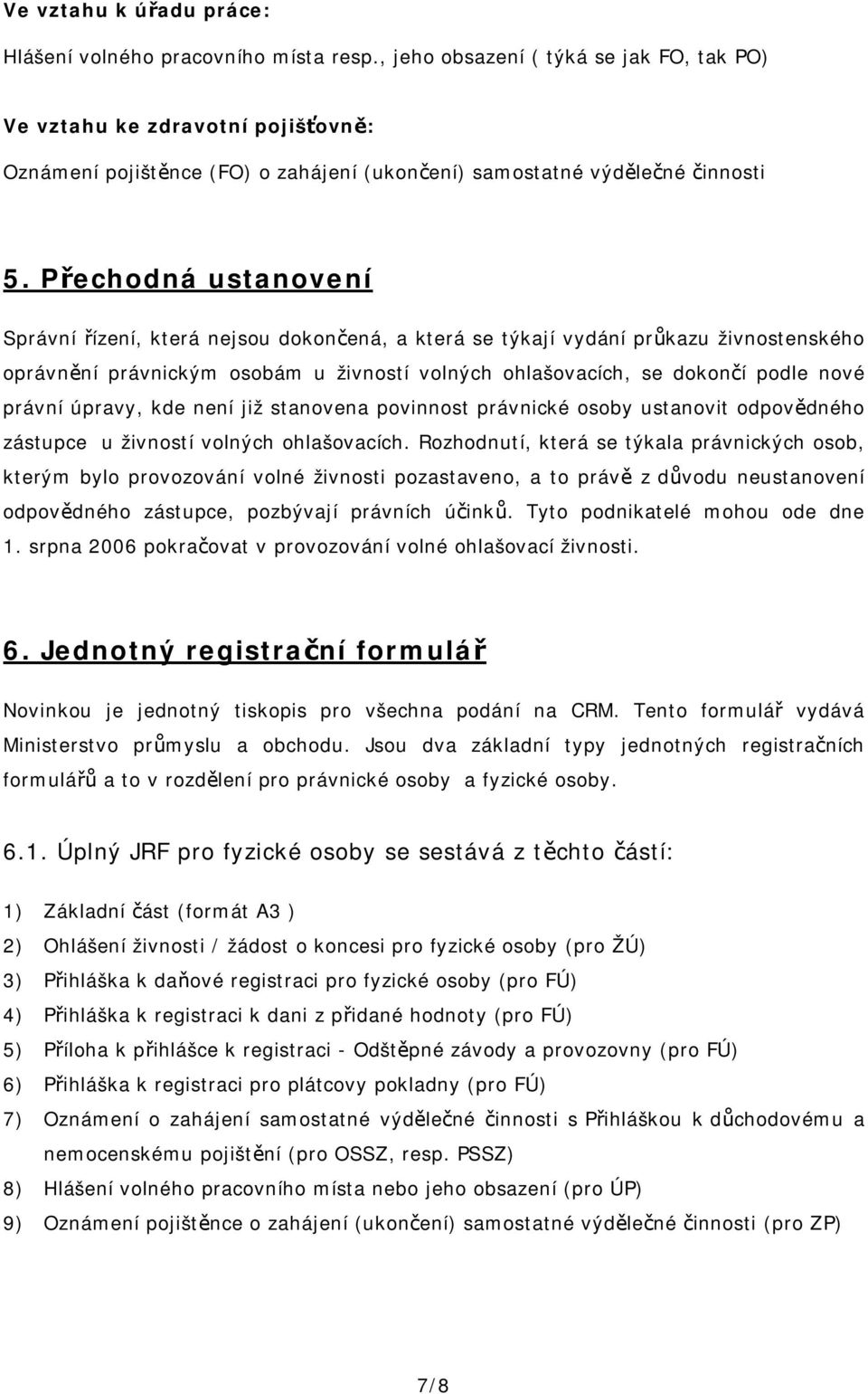 Přechodná ustanovení Správní řízení, která nejsou dokončená, a která se týkají vydání průkazu živnostenského oprávnění právnickým osobám u živností volných ohlašovacích, se dokončí podle nové právní