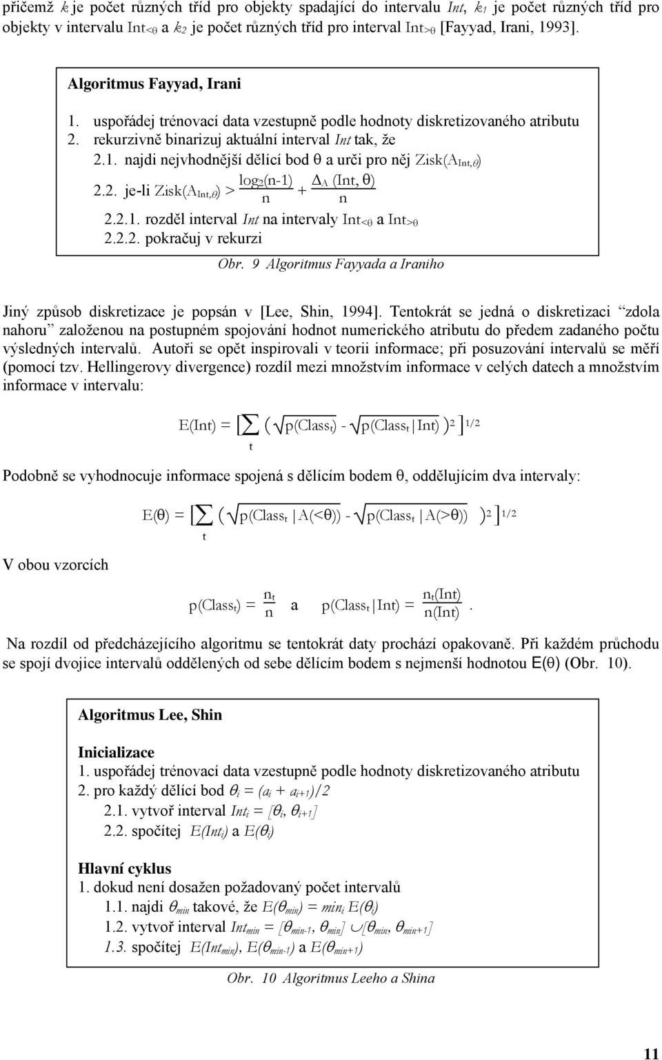 2. je-i Zisk(A It,θ ) > og 2(-1) + A (It, θ) 2.2.1. rozdě iterva It a itervay It <θ a It >θ 2.2.2. pokračuj v rekurzi Obr.