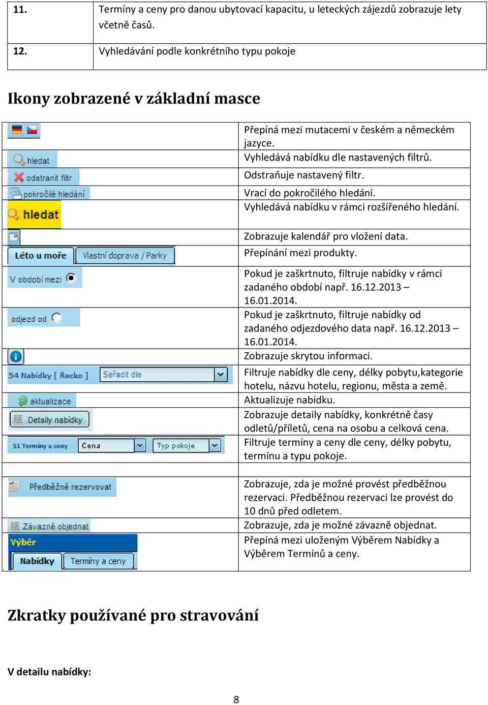 Vrací do pokročilého hledání. Vyhledává nabídku v rámci rozšířeného hledání. Zobrazuje kalendář pro vložení data. Přepínání mezi produkty.