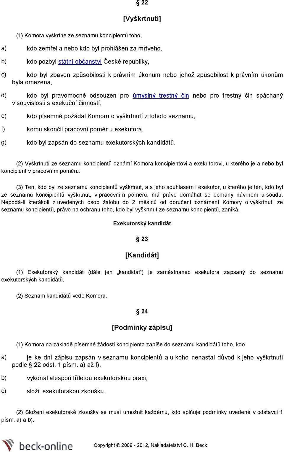 písemně požádal Komoru o vyškrtnutí z tohoto seznamu, f) komu skončil pracovní poměr u exekutora, g) kdo byl zapsán do seznamu exekutorských kandidátů.